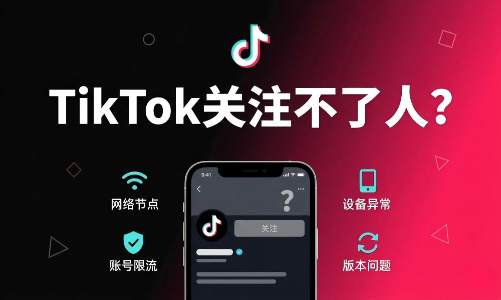 一张总结 TikTok 关注不了人原因的思维导图封面，涵盖了网络节点（推荐住宅 IP）、账号限流（操作频率建议）、设备异常（指纹检测）以及 APP 版本问题等四大核心维度，并给出了具体的安全操作建议。